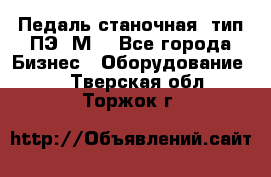 Педаль станочная  тип ПЭ 1М. - Все города Бизнес » Оборудование   . Тверская обл.,Торжок г.